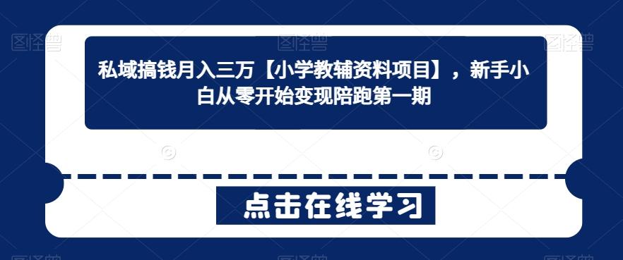 私域搞钱月入三万【小学教辅资料项目】，新手小白从零开始变现陪跑第一期-康仁安资源