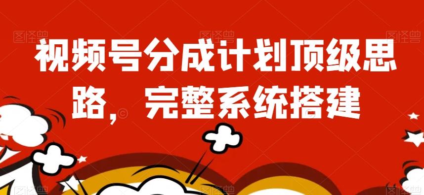 视频号分成计划顶级思路，完整系统搭建【揭秘】-康仁安资源