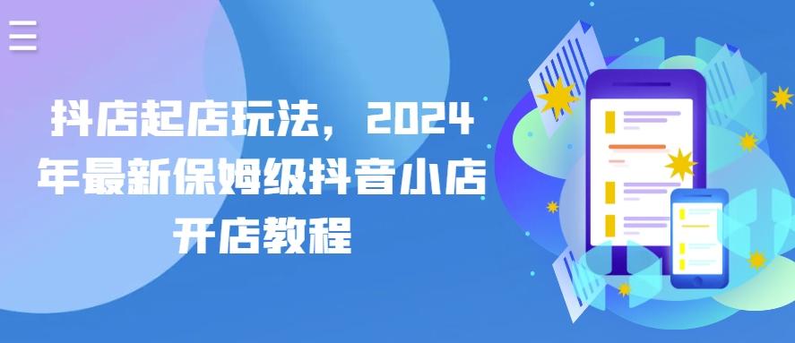 抖店起店玩法，2024年最新保姆级抖音小店开店教程-康仁安资源
