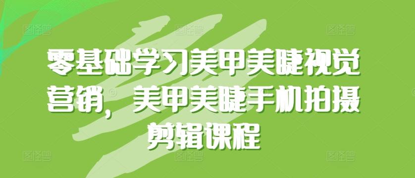 零基础学习美甲美睫视觉营销，美甲美睫手机拍摄剪辑课程-康仁安资源