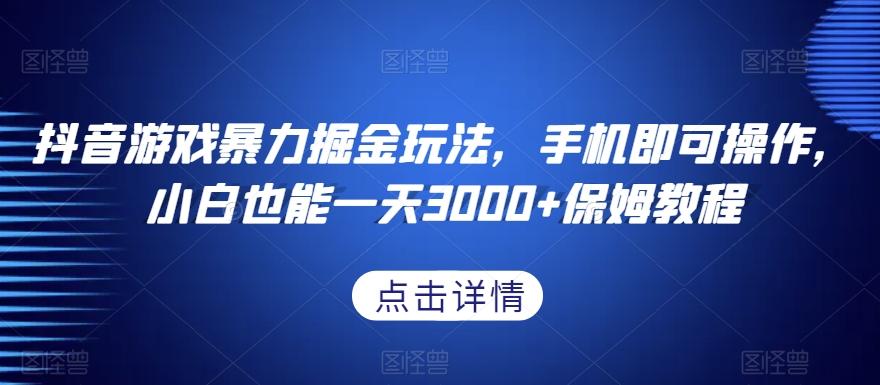 抖音游戏暴力掘金玩法，手机即可操作，小白也能一天3000+保姆教程【揭秘】-康仁安资源
