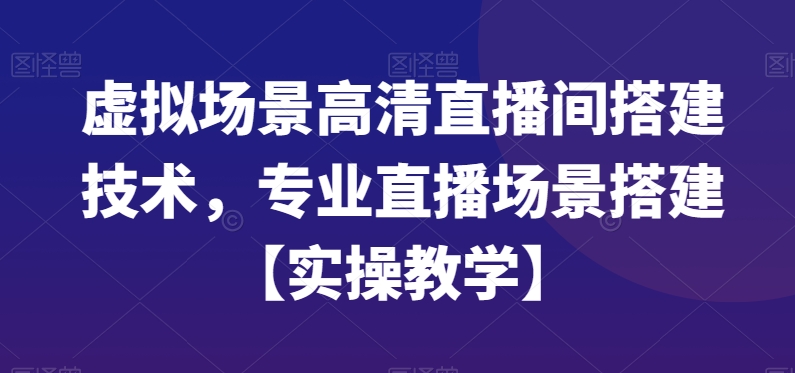 虚拟场景高清直播间搭建技术，专业直播场景搭建【实操教学】-康仁安资源