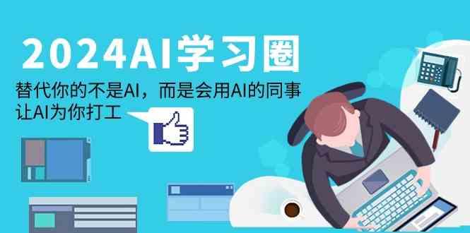 2024AI学习圈:替代你的不是AI,而是会用AI的同事,让AI为你打工-康仁安资源