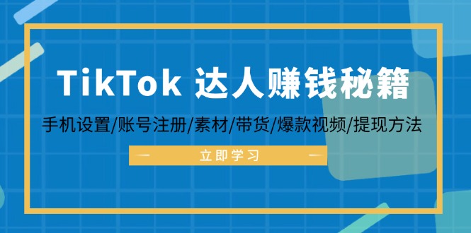TikTok&达人赚钱秘籍 手机设置/账号注册/素材/带货/爆款视频/提现方法-康仁安资源