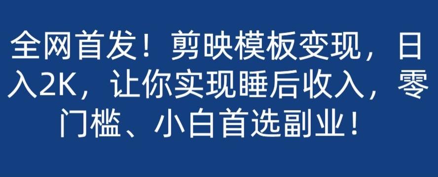 全网首发！剪映模板变现，日入2K，让你实现睡后收入，零门槛、小白首选副业！-康仁安资源