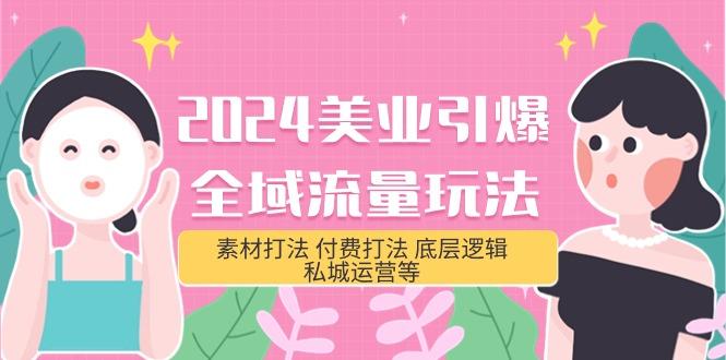 (9867期)2024美业-引爆全域流量玩法，素材打法 付费打法 底层逻辑 私城运营等(31节)-康仁安资源