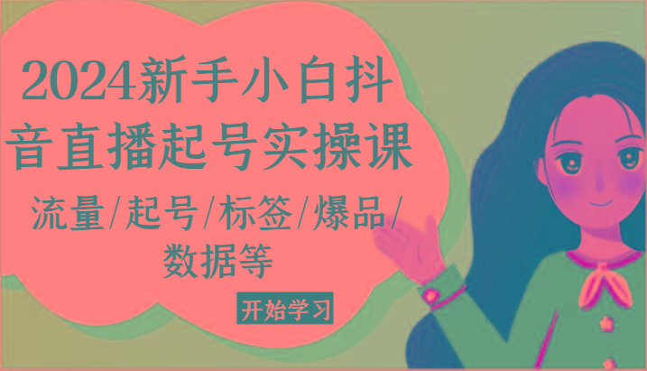 2024新手小白抖音直播起号实操课，流量/起号/标签/爆品/数据等-康仁安资源