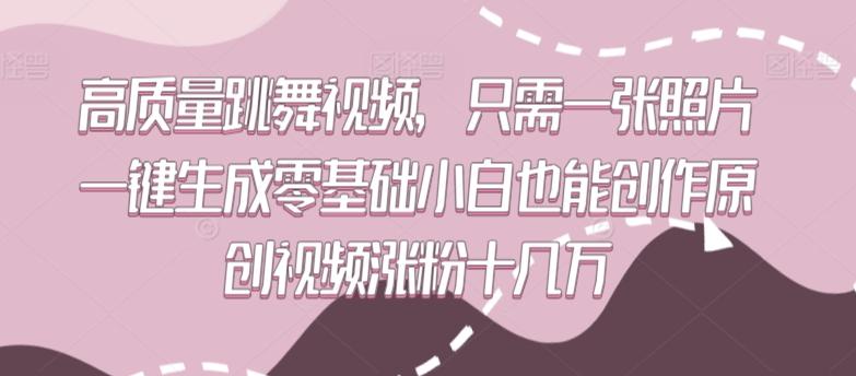 高质量跳舞视频，只需一张照片一键生成零基础小白也能创作原创视频涨粉十几万【揭秘】-康仁安资源