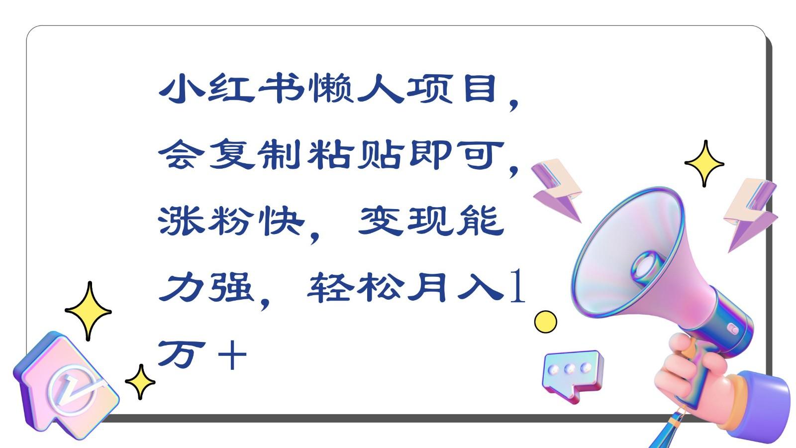 小红书懒人项目，会复制粘贴即可，涨粉快，变现能力强，轻松月入1万＋-康仁安资源