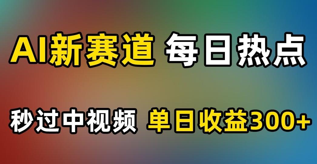 AI新赛道，每日热点，秒过中视频，单日收益300+【揭秘】-康仁安资源