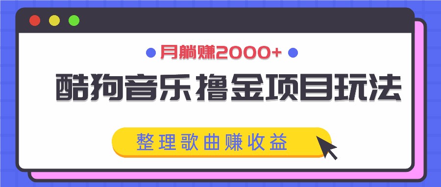酷狗音乐撸金项目玩法，整理歌曲赚收益，月躺赚2000+-康仁安资源
