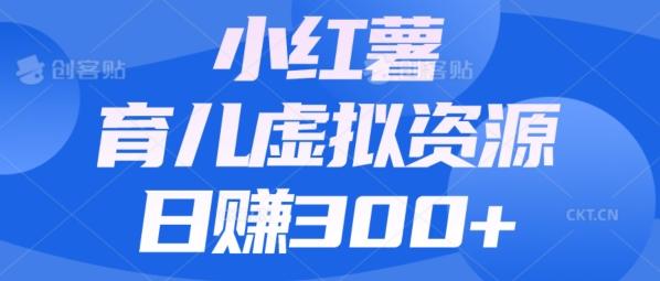 【零成本】小红书靠育儿虚拟资源，日赚300+的保姆级教程-康仁安资源