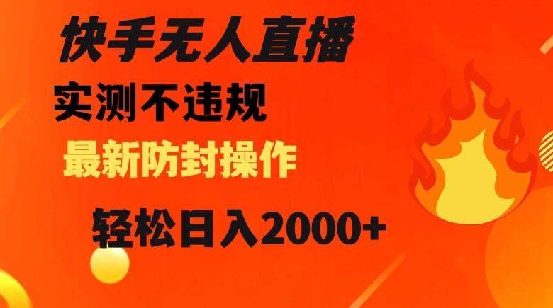 快手无人直播，不违规搭配最新的防封操作，轻松日入2000+【揭秘】-康仁安资源