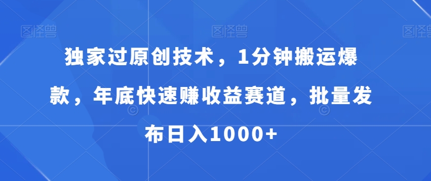 独家过原创技术，1分钟搬运爆款，年底快速赚收益赛道，批量发布日入1000+【揭秘】-康仁安资源