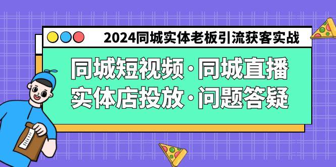 2024同城实体老板引流获客实操同城短视频·同城直播·实体店投放·问题答疑-康仁安资源