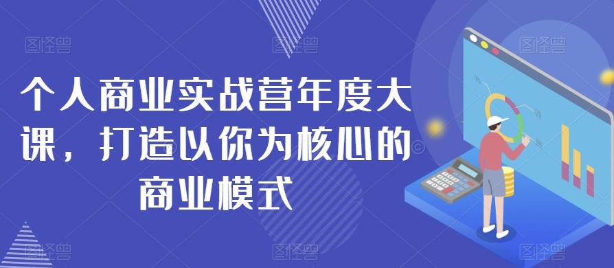个人商业实战营年度大课，打造以你为核心的商业模式-康仁安资源