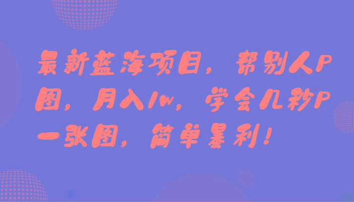 最新蓝海项目,帮别人P图,月入1w,学会几秒P一张图,简单暴利!-康仁安资源