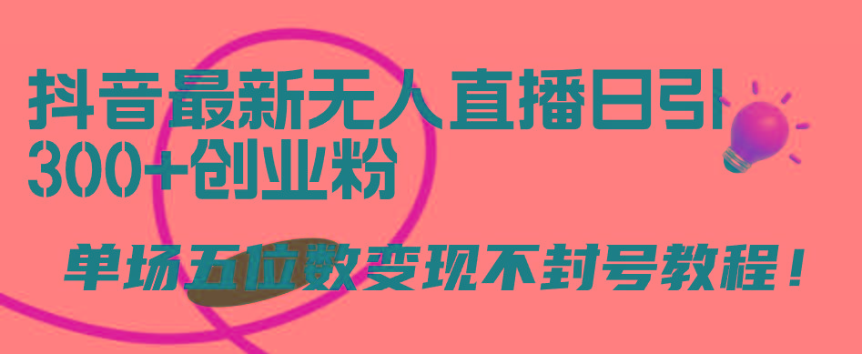 (9366期)抖音最新无人直播日引300+创业粉，单场五位数变现不封号教程！-康仁安资源