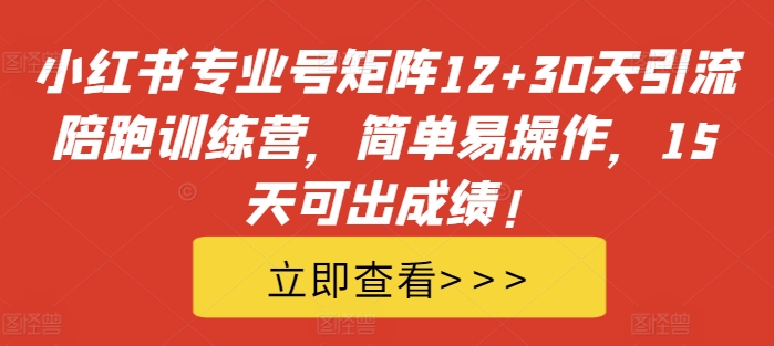 小红书专业号矩阵12+30天引流陪跑训练营,简单易操作,15天可出成绩!-康仁安资源