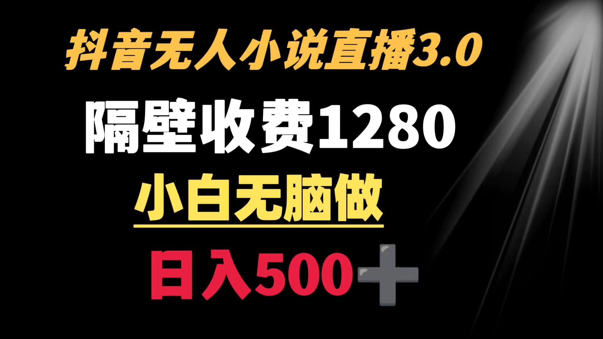 抖音小说无人3.0玩法 隔壁收费1280  轻松日入500+-康仁安资源