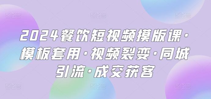 2024餐饮短视频摸版课·模板套用·视频裂变·同城引流·成交获客-康仁安资源