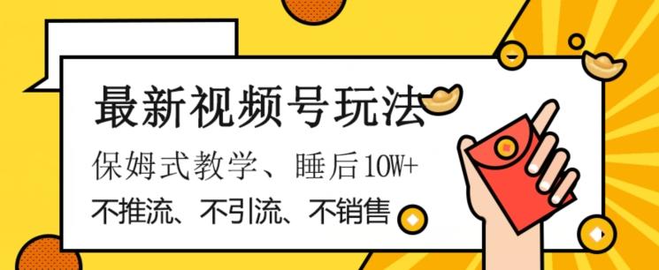 最新视频号玩法，不销售、不引流、不推广，躺着月入1W+，保姆式教学，小白轻松上手【揭秘】-康仁安资源