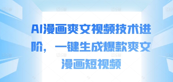 AI漫画爽文视频技术进阶，一键生成爆款爽文漫画短视频-康仁安资源