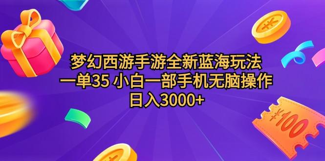 (9612期)梦幻西游手游全新蓝海玩法 一单35 小白一部手机无脑操作 日入3000+轻轻…-康仁安资源