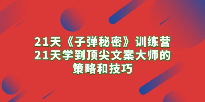 21天《子弹秘密》训练营，21天学到顶尖文案大师的策略和技巧-康仁安资源