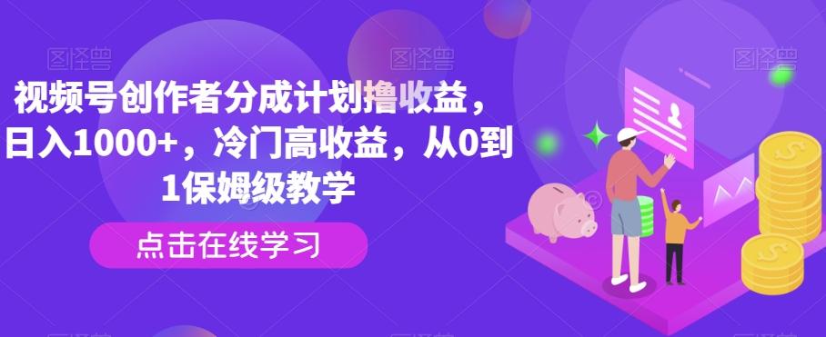 视频号创作者分成计划撸收益，日入1000+，冷门高收益，从0到1保姆级教学-康仁安资源