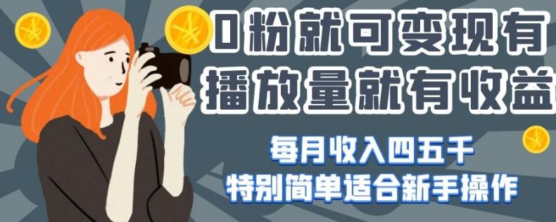 0粉就可变现，有播放量就有收益，每月收入四五千，特别简单适合新手操作【揭秘】-康仁安资源