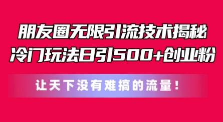 朋友圈无限引流技术，一个冷门玩法日引500+创业粉，让天下没有难搞的流量【揭秘】-康仁安资源