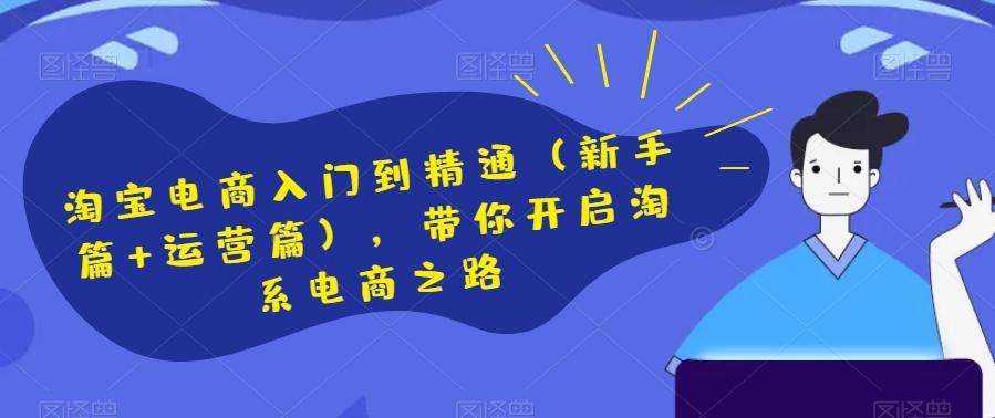 淘宝电商入门到精通（新手篇+运营篇），带你开启淘系电商之路-康仁安资源