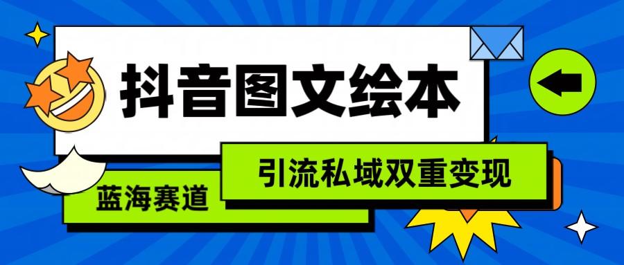抖音图文绘本，蓝海赛道，引流私域双重变现-康仁安资源