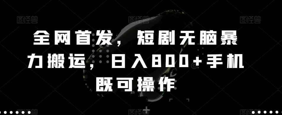 全网首发，短剧无脑暴力搬运，日入800+手机既可操作-康仁安资源