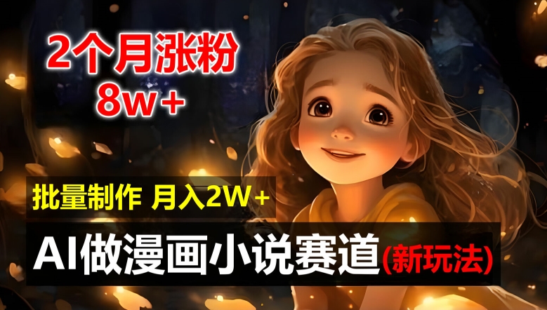 2个月涨粉8w，新玩法AI自动化做漫画小说赛道，操作简单可批量制作，新手小白轻松月入2W【揭秘】-康仁安资源