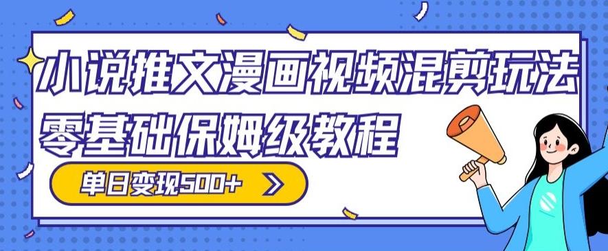 小说推文漫画视频混剪玩法，零基础保姆级教程，单日变现500+-康仁安资源