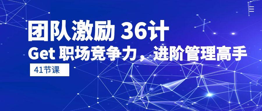 (10033期)团队激励 36计-Get 职场竞争力，进阶管理高手(41节课)-康仁安资源