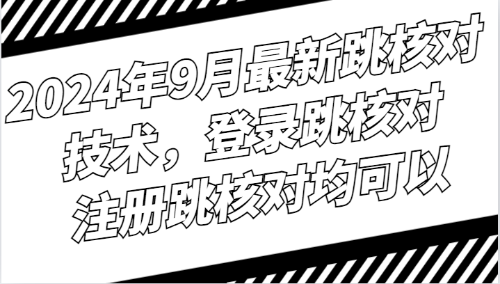 2024年9月最新跳核对技术，登录跳核对，注册跳核对均可以-康仁安资源