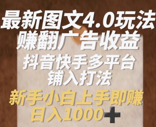最新图文4.0玩法赚翻广告收益，抖音快手多平台铺入打法，新手小自上手即赚入1k【揭秘】-康仁安资源