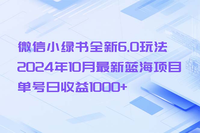 微信小绿书全新6.0玩法,2024年10月最新蓝海项目,单号日收益1000+-康仁安资源