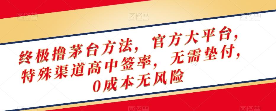 终极撸茅台方法，官方大平台，特殊渠道高中签率，无需垫付，0成本无风险【揭秘】-康仁安资源