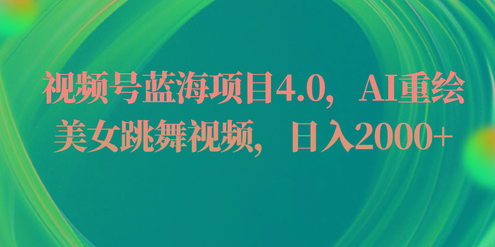 视频号蓝海项目4.0和拓展玩法，AI重绘美女跳舞视频，日入2000+-康仁安资源