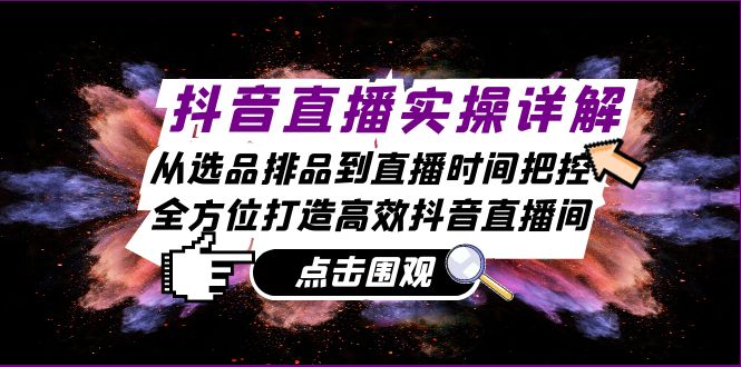 抖音直播实操详解：从选品排品到直播时间把控，全方位打造高效抖音直播间-康仁安资源