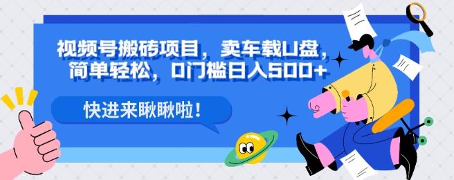 视频号搬砖项目，卖车载U盘，简单轻松，0门槛日入500+-康仁安资源