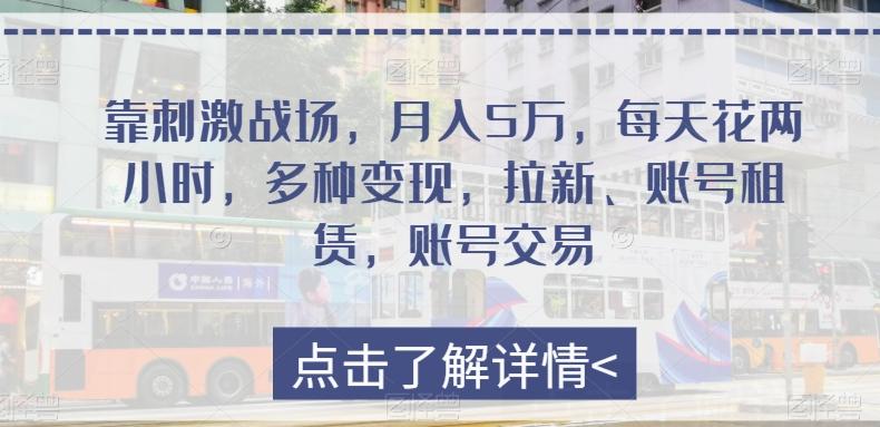 靠刺激战场,月入5万,每天花两小时,多种变现,拉新、账号租赁,账号交易