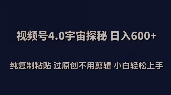 视频号4.0宇宙探秘，日入600多纯复制粘贴过原创不用剪辑小白轻松操作【揭秘】-康仁安资源