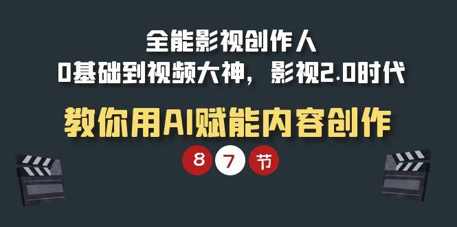 (9543期)全能-影视 创作人，0基础到视频大神，影视2.0时代，教你用AI赋能内容创作-康仁安资源
