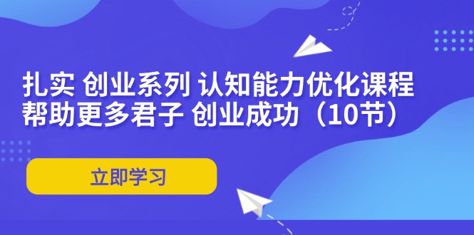 扎实 创业系列 认知能力优化课程：帮助更多君子 创业成功(10节-康仁安资源