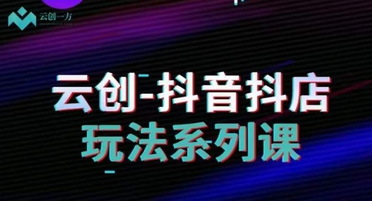 云创-抖音小店系列课，抖音小店运营全攻略-康仁安资源